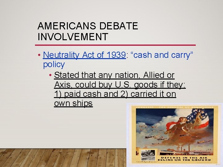 AMERICANS DEBATE INVOLVEMENT • Neutrality Act of 1939: “cash and carry” policy • Stated