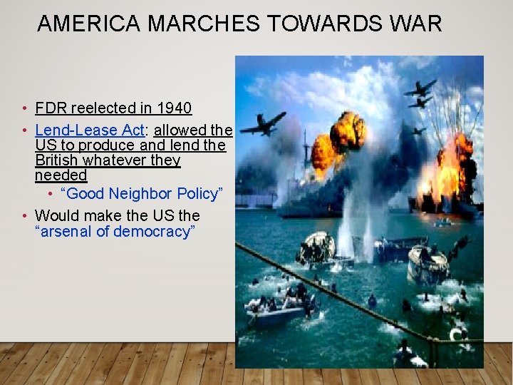 AMERICA MARCHES TOWARDS WAR • FDR reelected in 1940 • Lend-Lease Act: allowed the