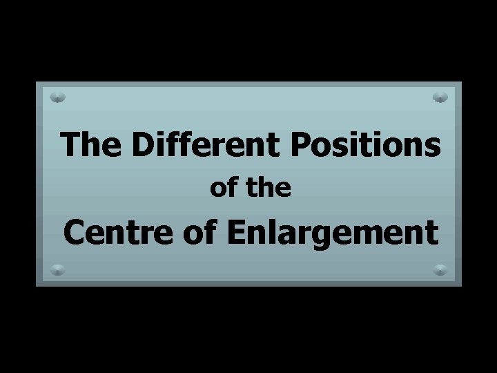 The Different Positions of the Centre of Enlargement 