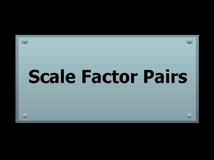 Scale Factor Pairs Scale Factor Pairs