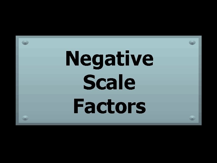 Negative Scale Factors 