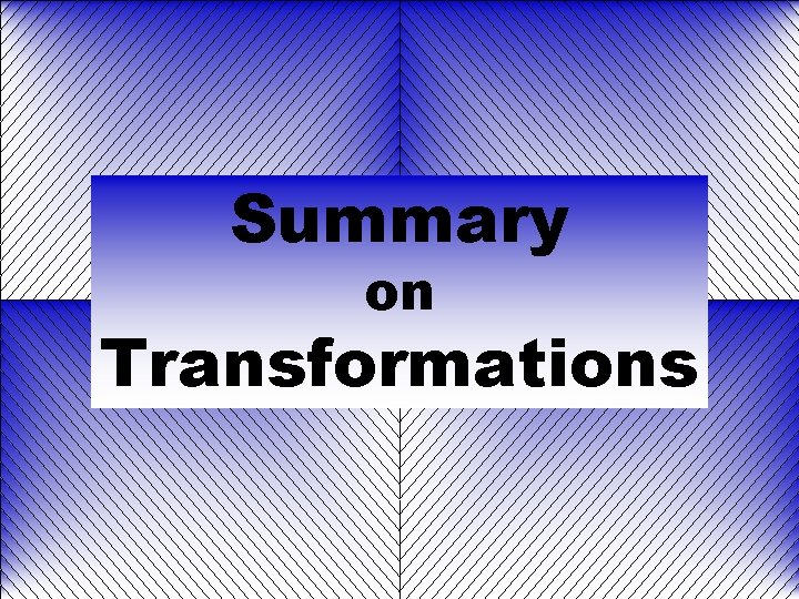 Summary on Transformations 