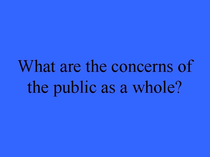 What are the concerns of the public as a whole? 