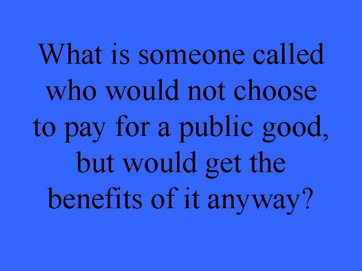 What is someone called who would not choose to pay for a public good, What is someone called who would not choose to pay for a public good,