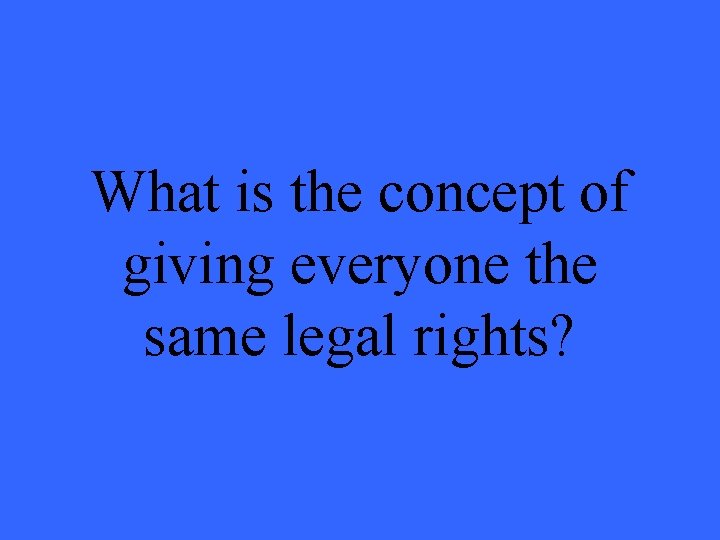 What is the concept of giving everyone the same legal rights? 