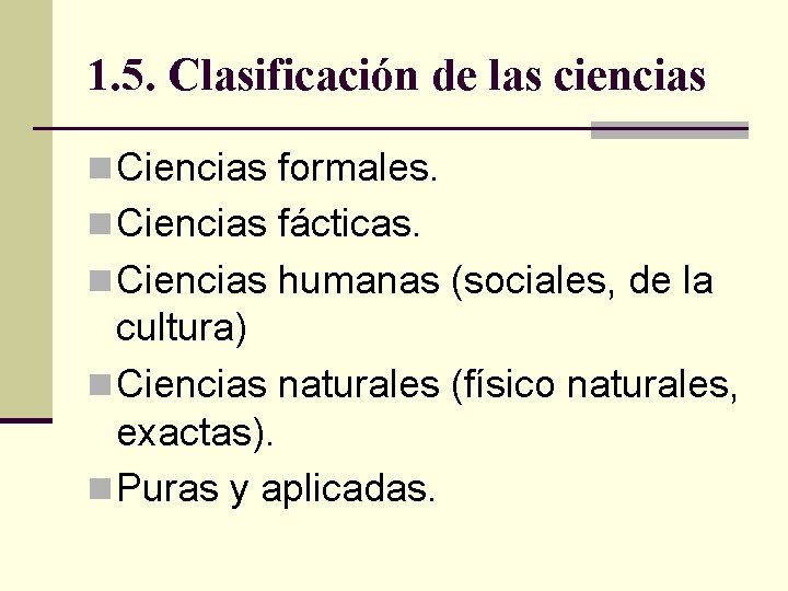 1. 5. Clasificación de las ciencias n Ciencias formales. n Ciencias fácticas. n Ciencias