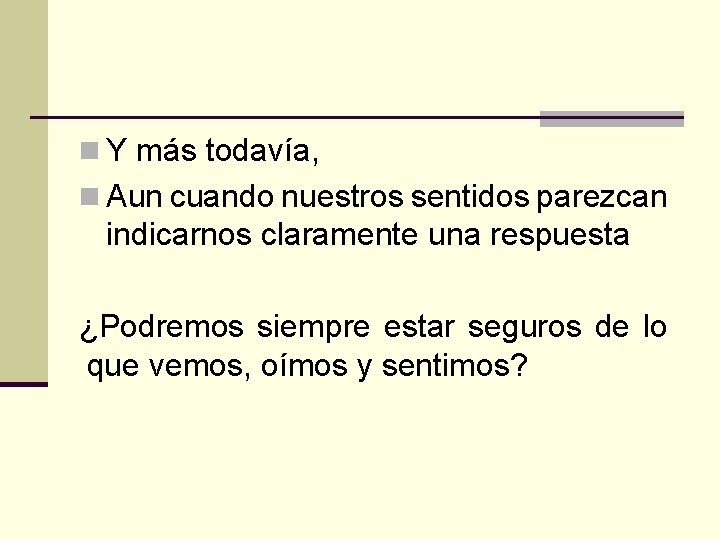 n Y más todavía, n Aun cuando nuestros sentidos parezcan indicarnos claramente una respuesta