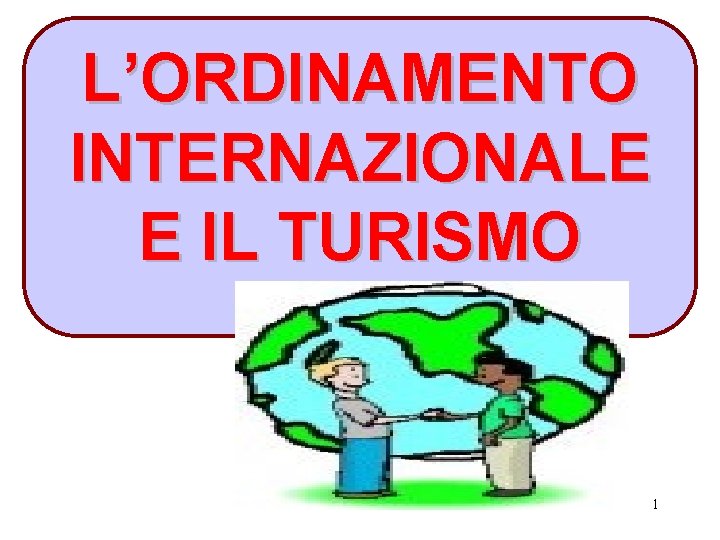 L’ORDINAMENTO INTERNAZIONALE E IL TURISMO 1 