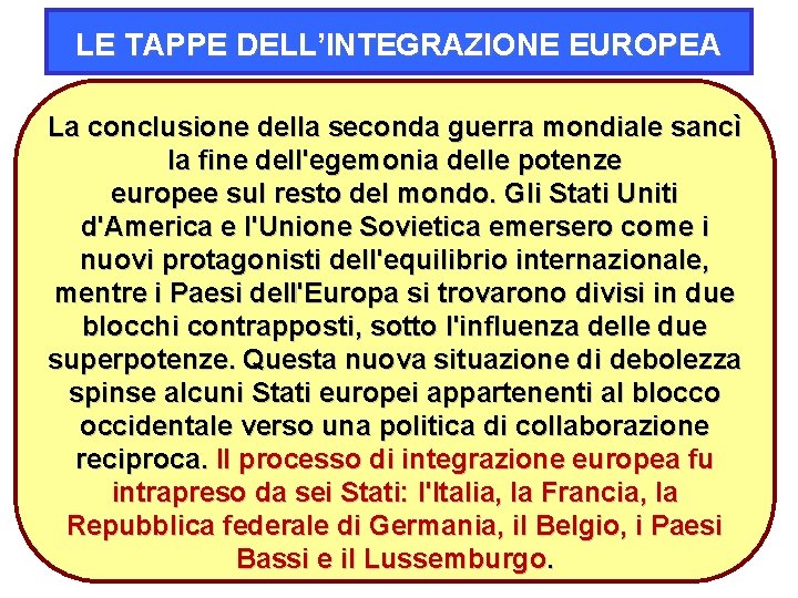 LE TAPPE DELL’INTEGRAZIONE EUROPEA La conclusione della seconda guerra mondiale sancì la fine dell'egemonia