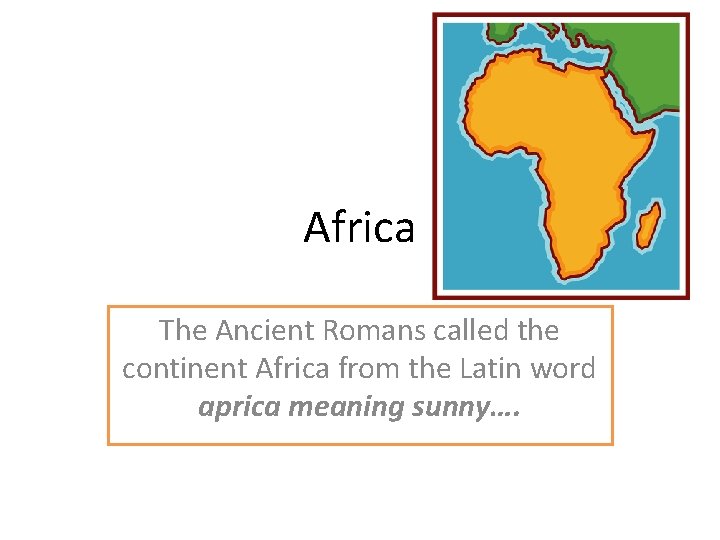 Africa The Ancient Romans called the continent Africa from the Latin word aprica meaning
