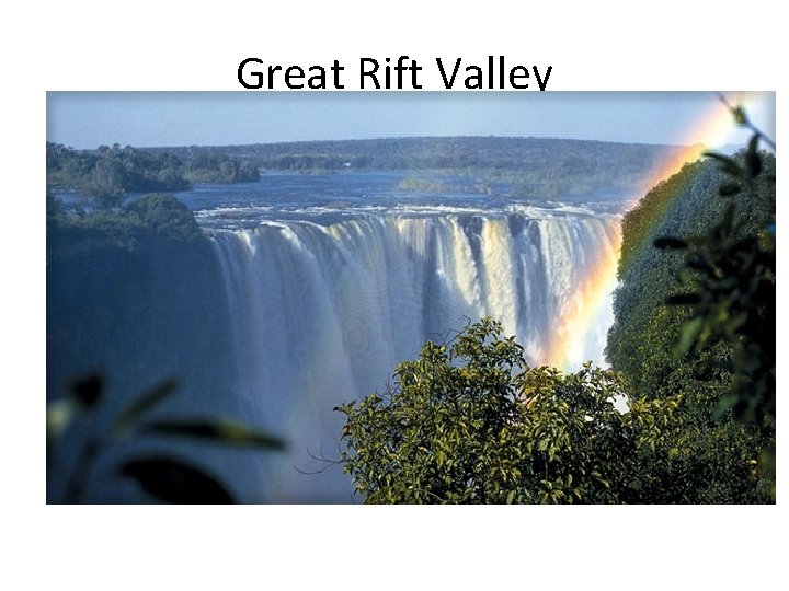 Great Rift Valley • Flanking the Rift Valley are high, cliff like walls. •