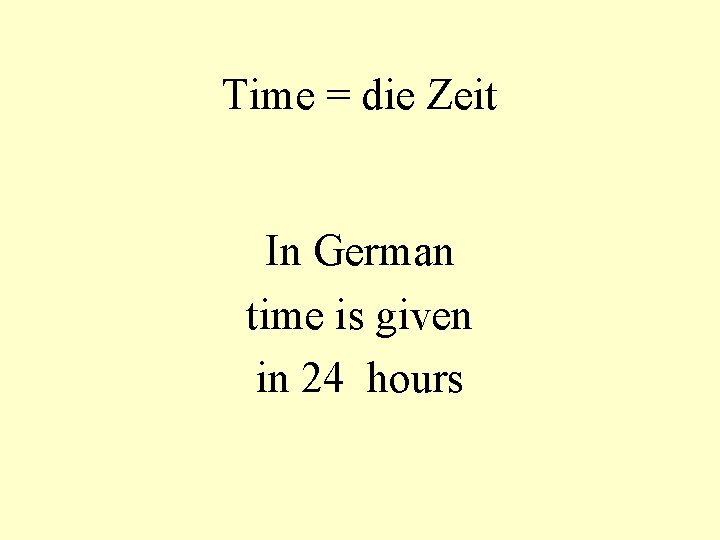 Time = die Zeit In German time is given in 24 hours 