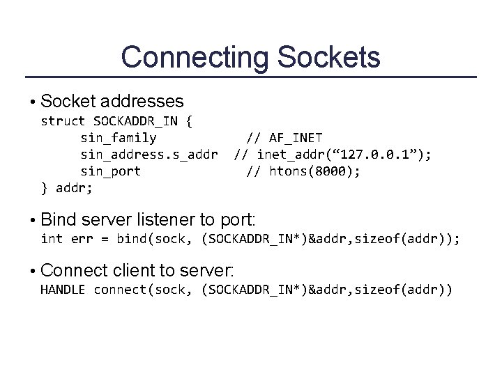 Connecting Sockets • Socket addresses struct SOCKADDR_IN { sin_family sin_address. s_addr sin_port } addr;
