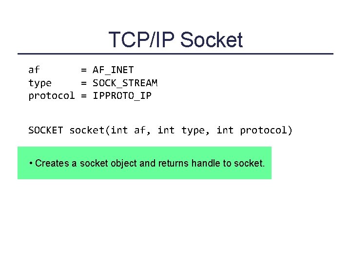 TCP/IP Socket af = AF_INET type = SOCK_STREAM protocol = IPPROTO_IP SOCKET socket(int af,