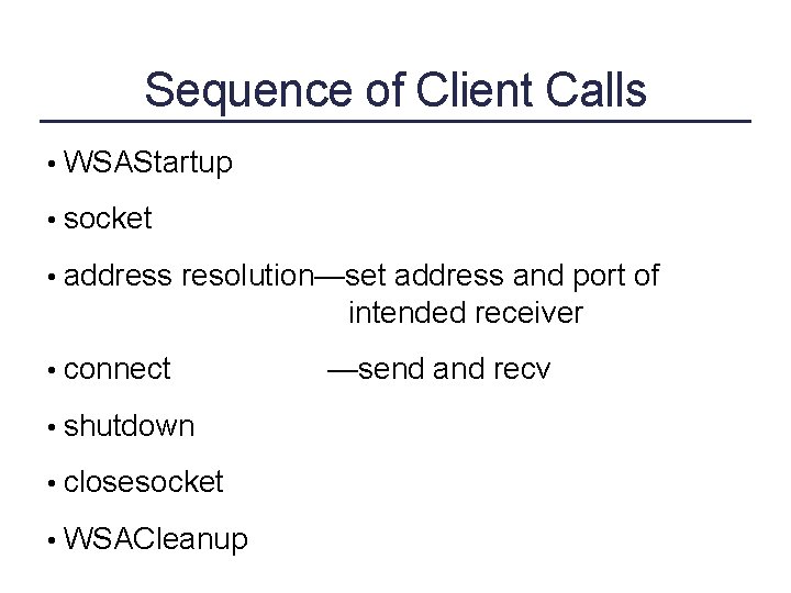 Sequence of Client Calls • WSAStartup • socket • address resolution—set address and port