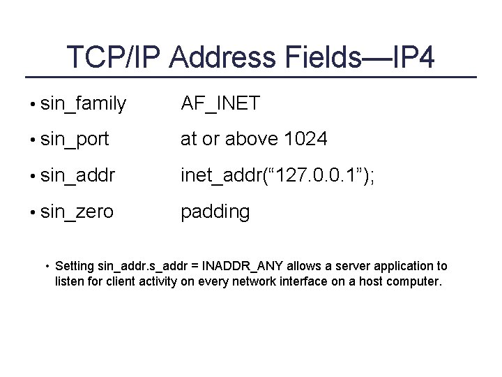 TCP/IP Address Fields—IP 4 • sin_family AF_INET • sin_port at or above 1024 •