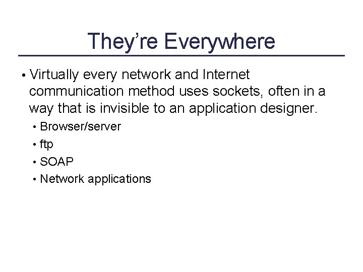 They’re Everywhere • Virtually every network and Internet communication method uses sockets, often in