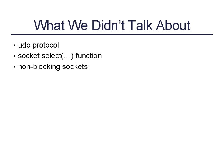 What We Didn’t Talk About • udp protocol • socket select(…) function • non-blocking