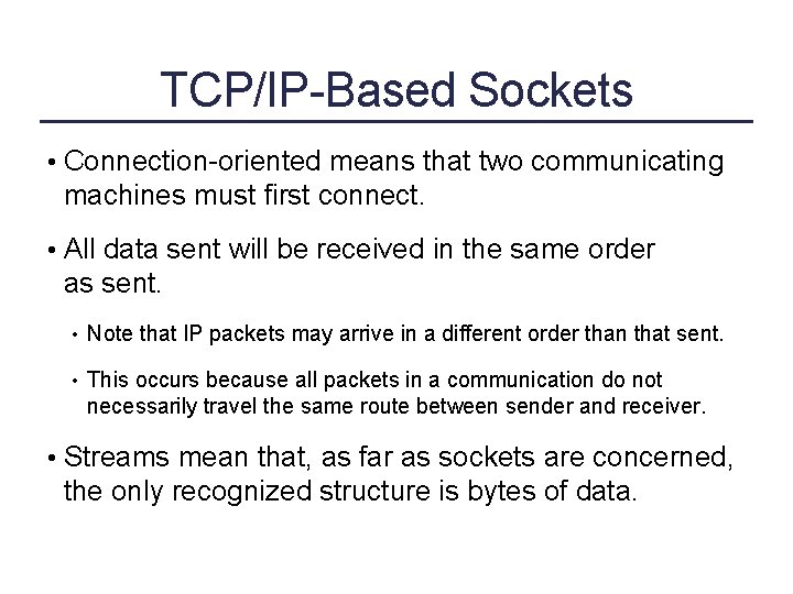 TCP/IP-Based Sockets • Connection-oriented means that two communicating machines must first connect. • All