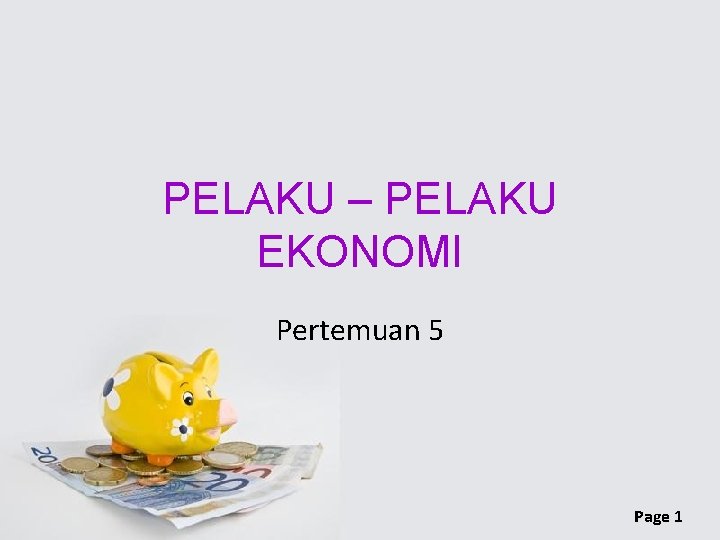 PELAKU – PELAKU EKONOMI Pertemuan 5 Page 1 