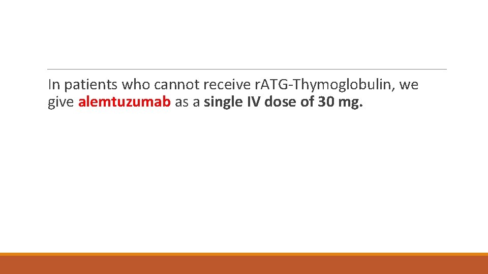In patients who cannot receive r. ATG-Thymoglobulin, we give alemtuzumab as a single IV