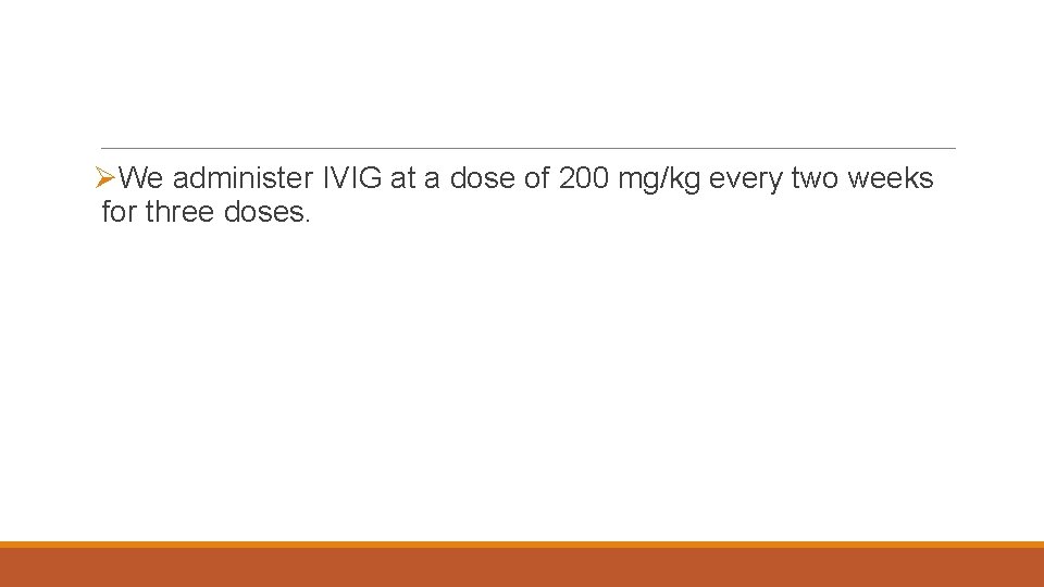 ØWe administer IVIG at a dose of 200 mg/kg every two weeks for three