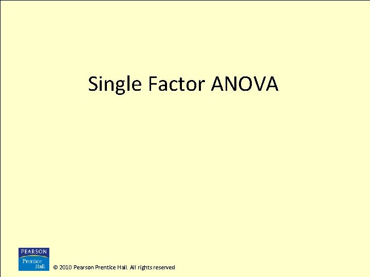 Single Factor ANOVA © 2010 Pearson Prentice Hall. All rights reserved 