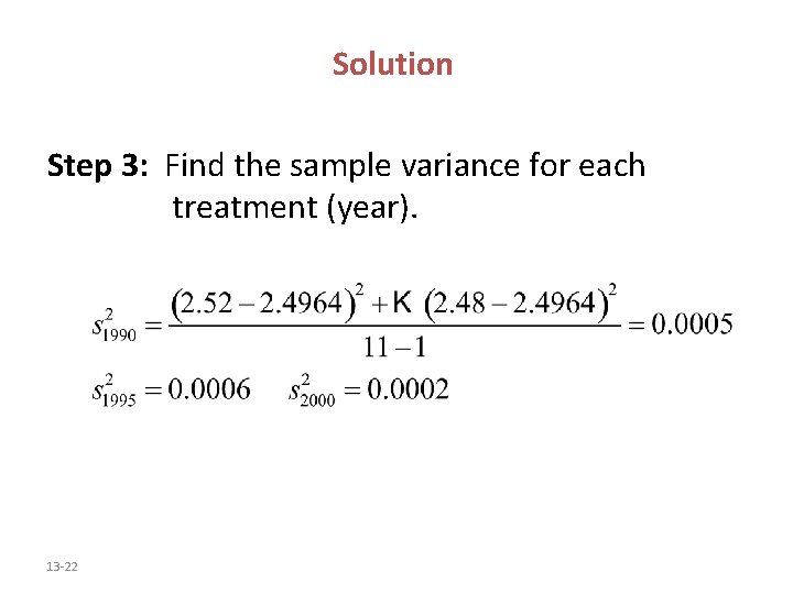 Solution Step 3: Find the sample variance for each treatment (year). 13 -22 