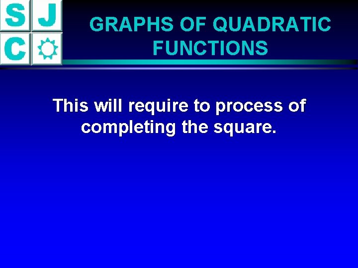 GRAPHS OF QUADRATIC FUNCTIONS This will require to process of completing the square. 