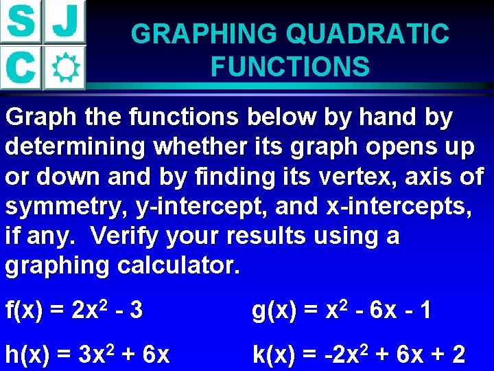 GRAPHING QUADRATIC FUNCTIONS Graph the functions below by hand by determining whether its graph