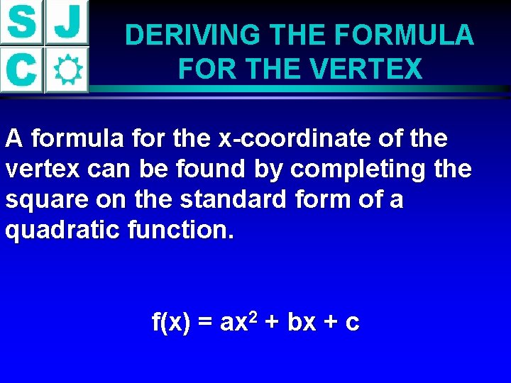 DERIVING THE FORMULA FOR THE VERTEX A formula for the x-coordinate of the vertex