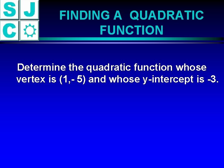 FINDING A QUADRATIC FUNCTION Determine the quadratic function whose vertex is (1, - 5)