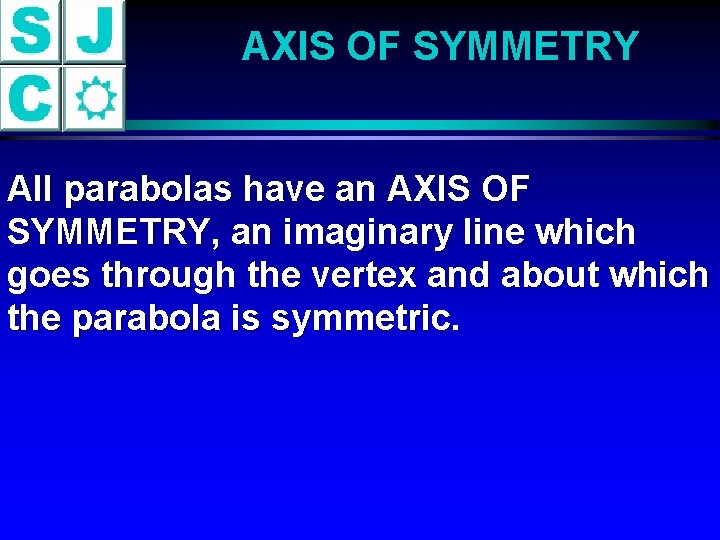 AXIS OF SYMMETRY All parabolas have an AXIS OF SYMMETRY, an imaginary line which