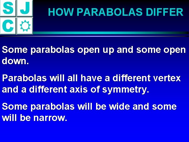 HOW PARABOLAS DIFFER Some parabolas open up and some open down. Parabolas will all