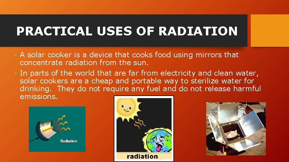 PRACTICAL USES OF RADIATION • A solar cooker is a device that cooks food
