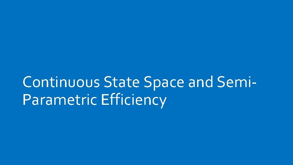 Continuous State Space and Semi. Parametric Efficiency 