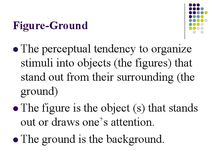 Figure-Ground l The perceptual tendency to organize stimuli into objects (the figures) that stand