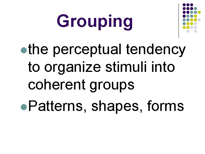 Grouping lthe perceptual tendency to organize stimuli into coherent groups l. Patterns, shapes, forms