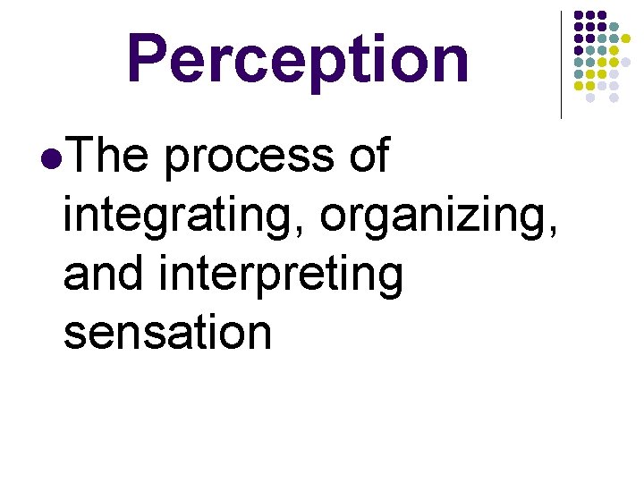 Perception l. The process of integrating, organizing, and interpreting sensation 