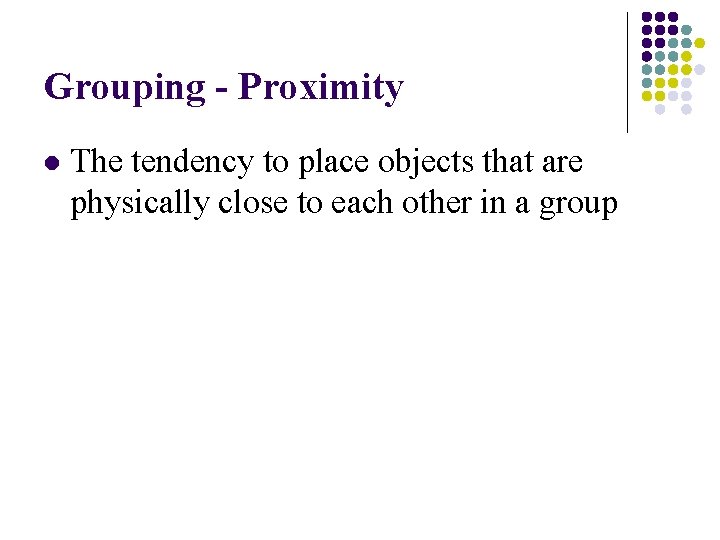 Grouping - Proximity l The tendency to place objects that are physically close to
