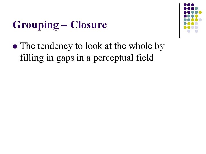 Grouping – Closure l The tendency to look at the whole by filling in