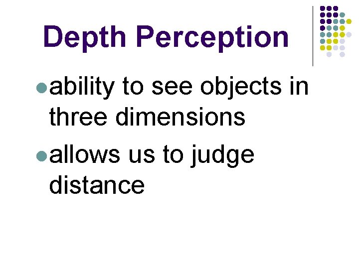 Depth Perception lability to see objects in three dimensions lallows us to judge distance
