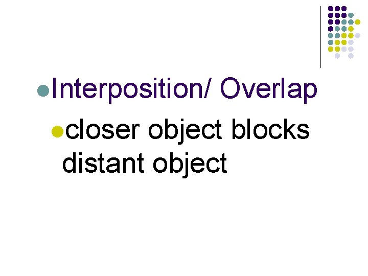 l. Interposition/ Overlap lcloser object blocks distant object 