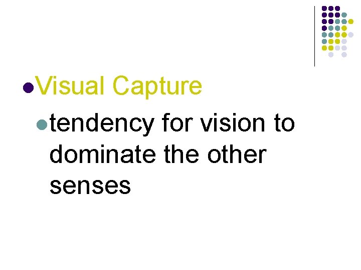 l. Visual Capture ltendency for vision to dominate the other senses 