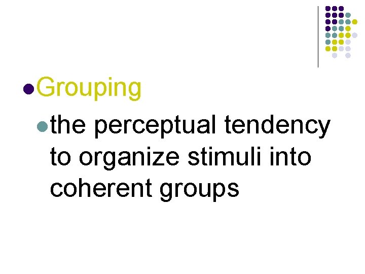 l. Grouping lthe perceptual tendency to organize stimuli into coherent groups 