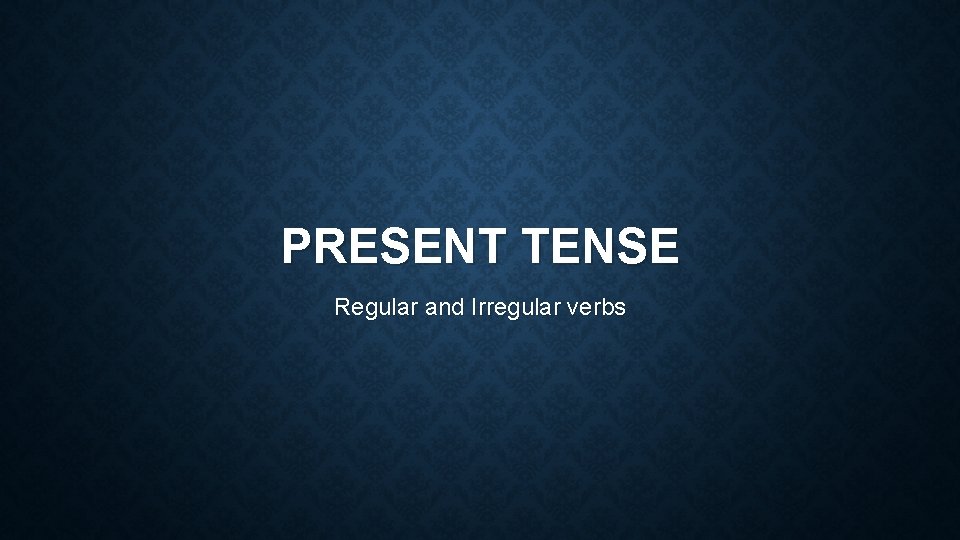 PRESENT TENSE Regular and Irregular verbs 