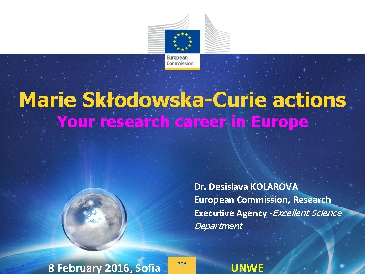 Marie Skłodowska-Curie actions Your research career in Europe Dr. Desislava KOLAROVA European Commission, Research