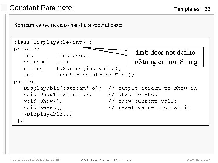 Constant Parameter Templates 23 Sometimes we need to handle a special case: class Displayable<int>