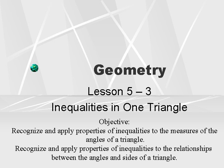 Geometry Lesson 5 – 3 Inequalities in One Triangle Objective: Recognize and apply properties