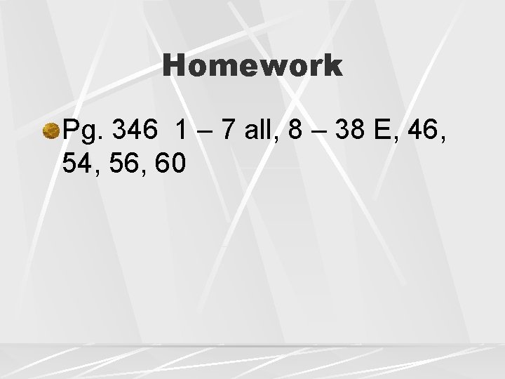 Homework Pg. 346 1 – 7 all, 8 – 38 E, 46, 54, 56,